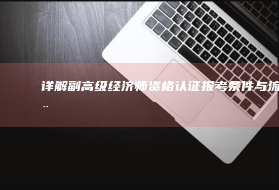 详解 副高级经济师资格认证 报考条件与流程