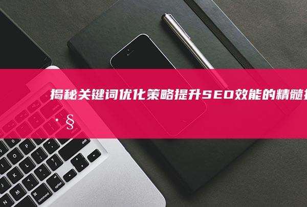 揭秘关键词优化策略：提升SEO效能的精髓技巧